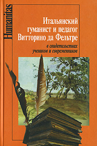 Итальянский гуманист и педагог Витторино да Фельтре в свидетельствах учеников и современников Серия: Humanitas инфо 8239c.
